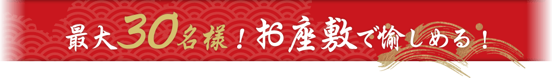 最大30名様！お座敷で愉しめる！